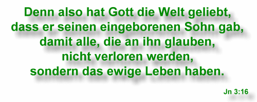 Denn also hat Gott die Welt geliebt, ... Jn 3:16